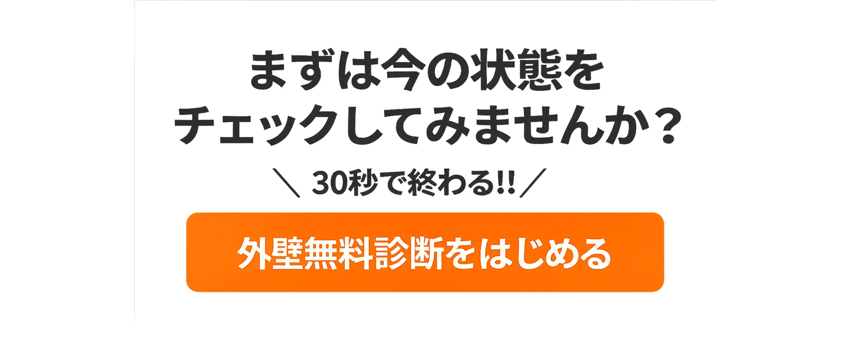 まずは今の状態をチェックしてみませんか？30秒で終わる！外壁無料診断をはじめる
